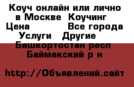 Коуч онлайн или лично в Москве, Коучинг › Цена ­ 2 500 - Все города Услуги » Другие   . Башкортостан респ.,Баймакский р-н